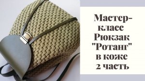 Мастер-класс Рюкзак «Ротанг» в коже, 2часть