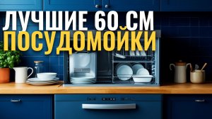 ТОП‑5 посудомоечных машин 60 см: какой вариант выбрать в 2026?
