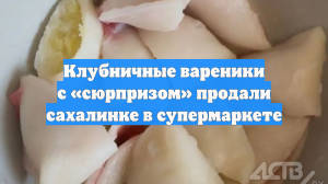 Клубничные вареники с «сюрпризом» продали сахалинке в супермаркете