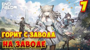 Arknights: Endfield — Прохождение #7 | Как же горит с завода