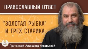 "ЗОЛОТАЯ РЫБКА" И ГРЕХ СТАРИКА.  Протоиерей Александр Никольский