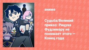 Судьба/Великий приказ: Рицука Фудзимару не понимает этого — Конец года (аниме-сериал, 2023)