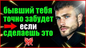 БЫВШИЙ НАВСЕГДА ТЕБЯ ЗАБУДЕТ, ЕСЛИ СДЕЛАЕШЬ ЭТО...