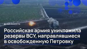 Российская армия уничтожили резервы ВСУ, направлявшиеся в освобожденную Петровку