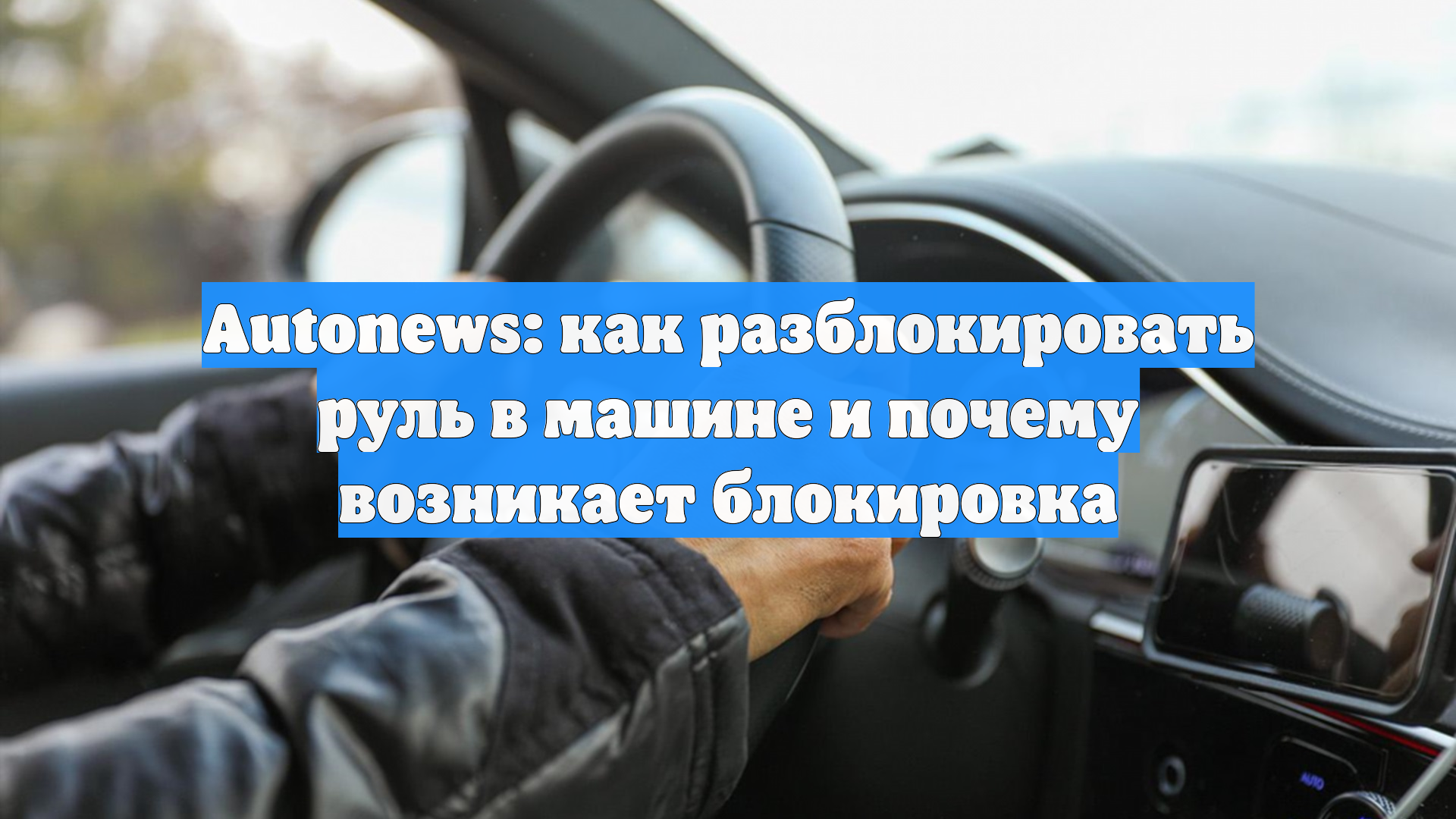 Autonews: как разблокировать руль в машине и почему возникает блокировка