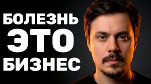 Почему им НЕВЫГОДНО тебя лечить: Бизнес на болезнях
