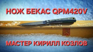 Нож БЕКАС из порошковой стали QPM420V. Мастер Кирилл Козлов. Обзор и тест ножа. НОВИНКА! #нож #обзор
