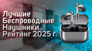 Лучшие беспроводные наушники! Рейтинг 2025 года! ТОП - 6