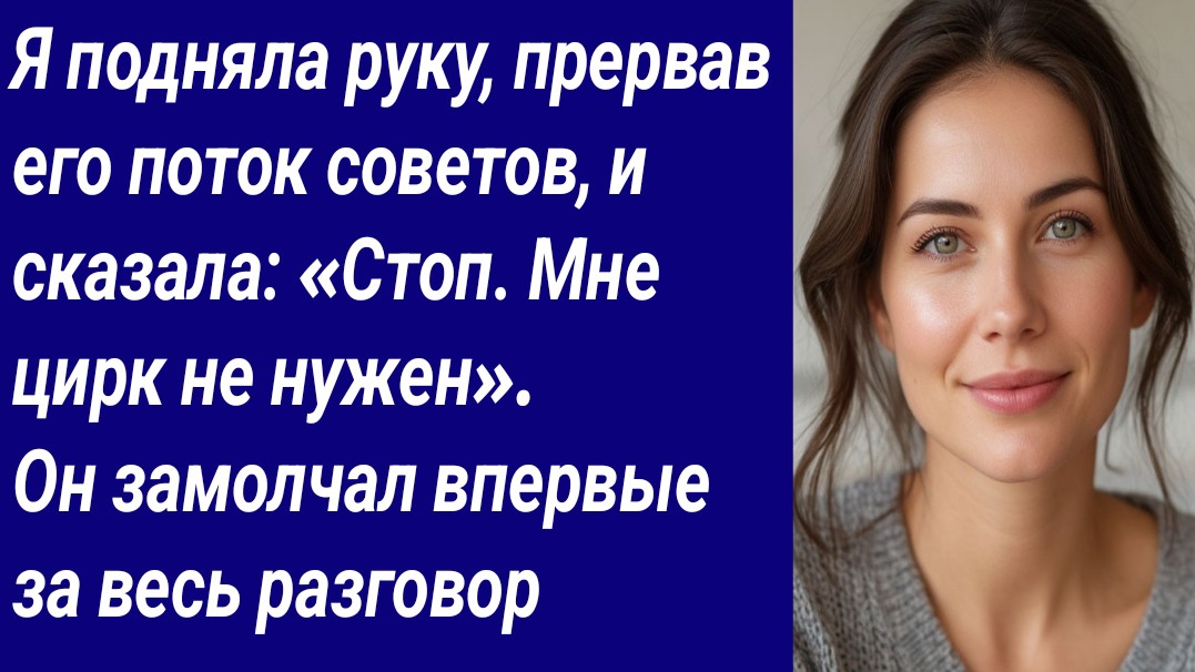 Истории со Смыслом/Я подняла руку, прервав его поток советов, и сказала: «Стоп. Мне цирк не нужен». смотреть онлайн