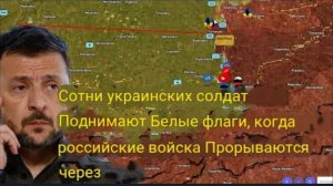 Сотни украинских солдат поднимают белые флаги, пока российские войска прорываются вперёд