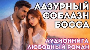 АУДИОКНИГА ЛЮБОВНЫЙ РОМАН: ЛАЗУРНЫЙ СОБЛАЗН БОССА СЛУШАТЬ