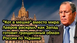 Кот в мешке вместо мира. Лавров раскрыл, как Запад готовит грандиозный обман России по Украине