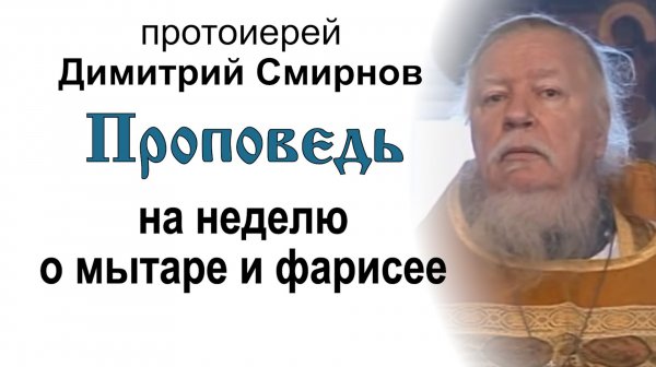 Проповедь на неделю о мытаре и фарисее (2011.02.13). Протоиерей Димитрий Смирнов