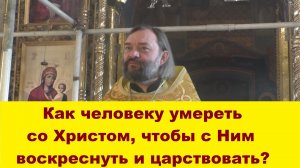 Как человеку умереть со Христом, чтобы с Ним воскреснуть и царствовать? Священник Валерий Сосковец