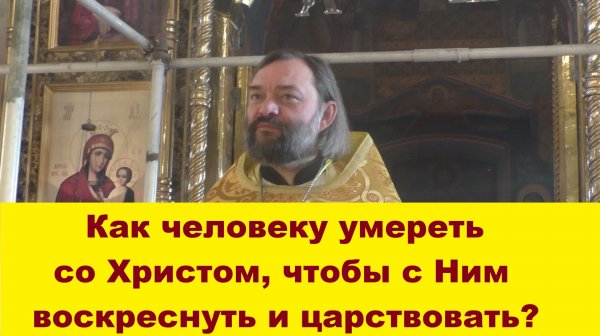 Как человеку умереть со Христом, чтобы с Ним воскреснуть и царствовать? Священник Валерий Сосковец