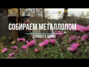 Собираем металлолом/подзаработали/жизнь в деревне