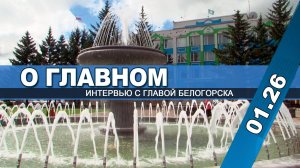 "О главном" (интервью с главой Белогорска 01. 26 г.)