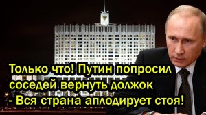 Только что! Путин попросил соседей вернуть должок - Вся страна аплодирует стоя!