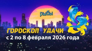 Гороскоп удачи с 2 по 8 февраля 2026 года. Рыбы
