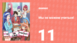Мы не можем учиться! 1 сезон 11 серия (аниме-сериал, 2019)