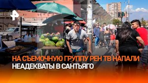 На съемочную группу РЕН ТВ напали в Сантьяго