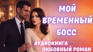 АУДИОКНИГА: МОЙ ВРЕМЕННЫЙ БОСС: СЛУШАТЬ ЛЮБОВНЫЙ РОМАН