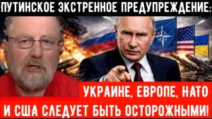 Путинское экстренное предупреждение: Украине, Европе, НАТО и США следует быть осторожными!