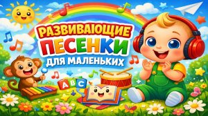 РАЗВИВАЮЩИЕ ПЕСЕНКИ ДЛЯ МАЛЕНЬКИХ
