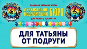 Татьяна, с Днём рождения! Для Татьяны от подруги - МУЗЫКАЛЬНО-ПОЗДРАВИТЕЛЬНОЕ БЮРО