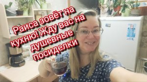 Раиса зовёт на кухню! Жду вас на душевные посиделки
