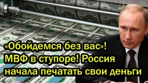 «Обойдемся без вас»! МВФ в ступоре! Россия начала печатать свои деньги