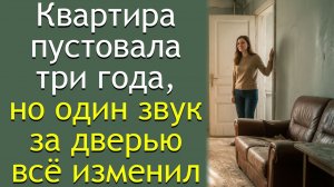 Квартира пустовала три года, но один звук за дверью всё изменил