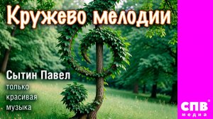 "Кружево мелодии"  Премьера!!! Оригинальное музыкальное видео-путешествие от Сытина Павла