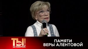 Памяти Веры Алентовой | «Ты не поверишь!»