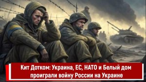 Кит Дотком: Украина, ЕС, НАТО и Белый дом проиграли войну России на Украине