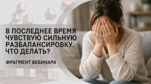 В последнее время чувствую сильную разбалансировку. Что делать? Фрагмент бесплатного вебинара