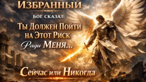 Избранный, Бог Сказал: Ты ДОЛЖЕН ПОЙТИ НА ЭТОТ РИСК Ради МЕНЯ… Сейчас или Никогда 😳⚡