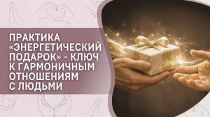 Практика «Энергетический подарок» - ключ к гармоничным отношениям с людьми