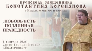 Любовь есть подлинная праведность. Проповедь о. Константина Корепанова в Неделю о мытаре и фарисее
