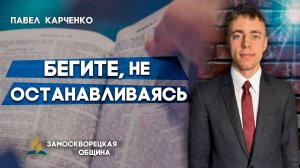 БЕГИТЕ, не ОСТАНАВЛИВАЯСЬ / Павел Карченко | Христианские проповеди АСД