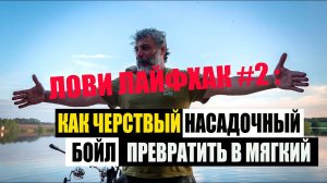 Лови лайфхак #2: Как черствый насадочный бойл превратить в мягкий.