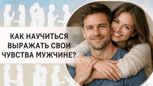 Как научиться выражать свои чувства мужчине?