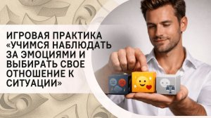 Игровая практика «Учимся наблюдать за эмоциями и выбирать свое отношение к ситуации»