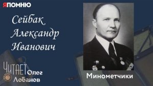 Сейбак Александр Иванович. Проект "Я помню" Артема Драбкина. Минометчики.