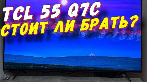 Телевизор TCL 55 Q7C СТОИТ ЛИ БРАТЬ