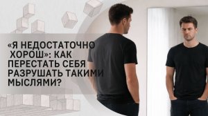«Я недостаточно хорош»: как перестать себя разрушать такими мыслями?