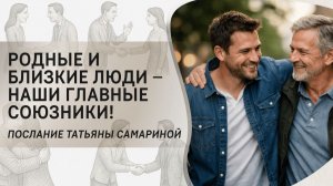 Родные и близкие люди – наши главные союзники! Послание Татьяны Самариной