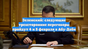 Зеленский: следующие трехсторонние переговоры пройдут 4 и 5 февраля в Абу-Даби