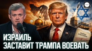 ИЗРАИЛЬ ЗАСТАВИТ ТРАМПА ВОЕВАТЬ