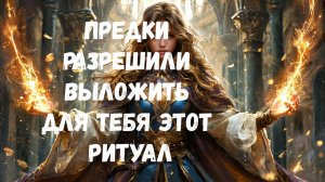 ПРЕДКИ РАЗРЕШИЛИ ВЫЛОЖИТЬ ДЛЯ ТЕБЯ ЭТОТ РИТУАЛ